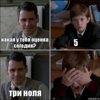 какая у тебя оценка сегодня? 5 три ноля 