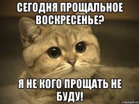 сегодня прощальное воскресенье? я не кого прощать не буду!