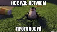 не будь петухом проголосуй