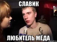 славик любитель мёда