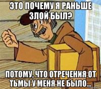 это почему я раньше злой был? потому, что отречения от тьмы у меня не было...