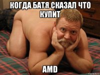 когда батя сказал что купит amd