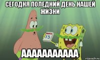 сегодня поледний день нашей жизни ааааааааааа