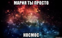 мария ты просто космос