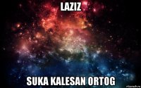 laziz suka kalesan ortog