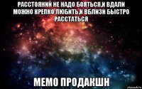 расстояний не надо бояться,и вдали можно крепко любить,и вблизи быстро расстаться мемо продакшн