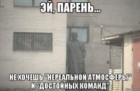  не хочешь "нереальной атмосферы" и "достойных команд"