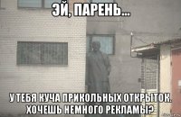  у тебя куча прикольных открыток. хочешь немного рекламы?