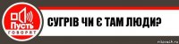 Сугрів чи є там люди?