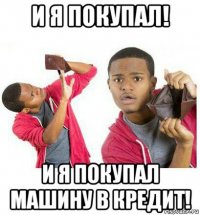 и я покупал! и я покупал машину в кредит!