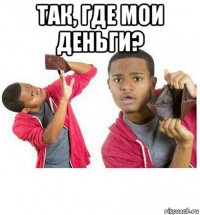 так, где мои деньги? 