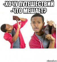 -хочу путешествий -что мешает? 