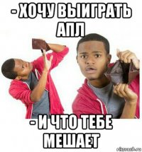 - хочу выиграть апл - и что тебе мешает