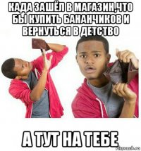 када зашёл в магазин,что бы купить бананчиков и вернуться в детство а тут на тебе