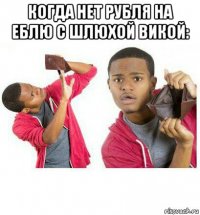 когда нет рубля на еблю с шлюхой викой: 