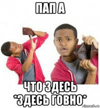 пап а что здесь *здесь говно*