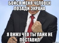 бойся меня человек позади экрана я вижу что ты лайк не поставил