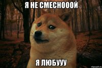 я не смеснооой я любууу