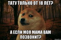 тату только от 18 лет? а если моя мама вам позвонит?