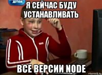 я сейчас буду устанавливать все версии node