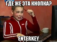 где же эта кнопка? enterkey