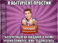 я абітурієнт простий бачу петицію на завдання, в якому зробив помилку - жму "підписатись"