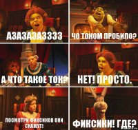 Азазазазззз Чо током пробило? А что такое ток? Нет! просто. Посмотри фиксиков они скажут! Фиксики! Где?