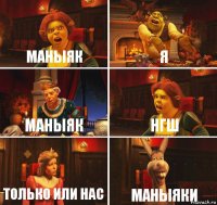 маныяк я маныяк нгш только или нас маныяки