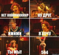 нет ккккккккккр ну друг имими я хочу ты мы! 564