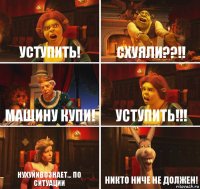 Уступить! Схуяли??!! Машину купи! Уступить!!! Нухуйивознает... По ситуации Никто ниче не должен!