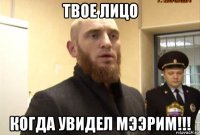 твое лицо когда увидел мээрим!!!