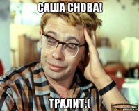 саша снова! тралит:(