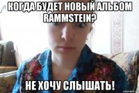 когда будет новый альбом rammstein? не хочу слышать!