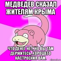 медведев сказал жителям крыма что денег нет, но вы там держитесь, хорошего настроения вам.