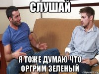 слушай я тоже думаю что оргрим зеленый