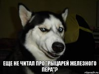 Еще не читал про "Рыцарей Железного Пера"?