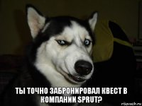 Ты точно забронировал квест в компании Sprut?