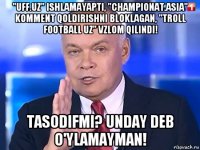 "uff.uz" ishlamayapti, "championat.asia" komment qoldirishni bloklagan, "troll football uz" vzlom qilindi! tasodifmi? unday deb o'ylamayman!