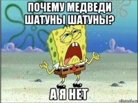 почему медведи шатуны шатуны? а я нет