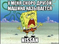 у меня скоро другой машина называется nissan