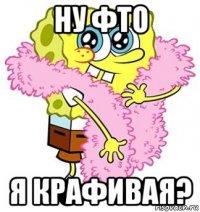 ну фто я крафивая?