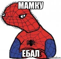 мамку ебал