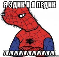 я эдик и я педик уууууууууууууууууууу!