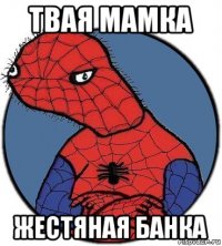 твая мамка жестяная банка