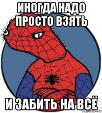 иногда надо просто взять и забить на всё