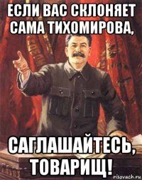 если вас склоняет сама тихомирова, саглашайтесь, товарищ!