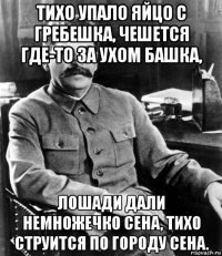 тихо упало яйцо с гребешка, чешется где-то за ухом башка, лошади дали немножечко сена, тихо струится по городу сена.