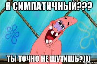 я симпатичный??? ты точно не шутишь?)))