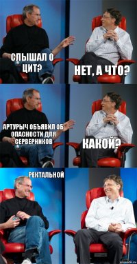 Слышал о ЦИТ? Нет, а что? артурыч объявил об опасности для серверников какой? Ректальной 