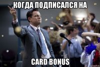 когда подписался на card bonus